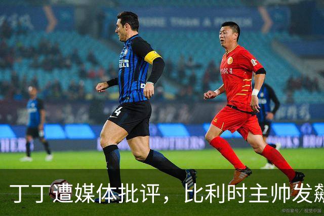 丁丁遭媒体批评，比利时主帅发飙：你们是真不知道他是什么级别