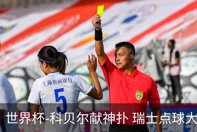 世界杯-科贝尔献神扑 瑞士点球大战4-3哥伦比亚进8强