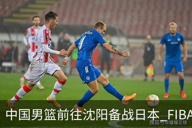 中国男篮前往沈阳备战日本 FIBA高度评价杨瀚森