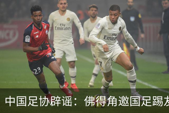 中国足协辟谣：佛得角邀国足踢友谊赛被婉拒为不实信息