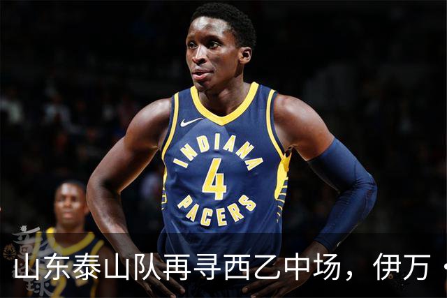山东泰山队再寻西乙中场，伊万·莫兰特能否打破洛佩斯的魔咒？
