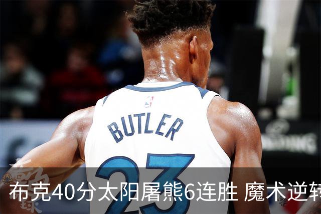 布克40分太阳屠熊6连胜 魔术逆转绿军6连胜