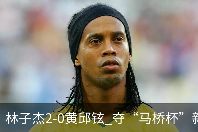 林子杰2-0黄邱铉 夺“马桥杯”新人王赛冠军