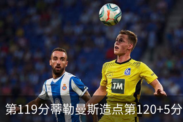 第119分蒂勒曼斯造点第120+5分主罚命中 比利时3-2领先