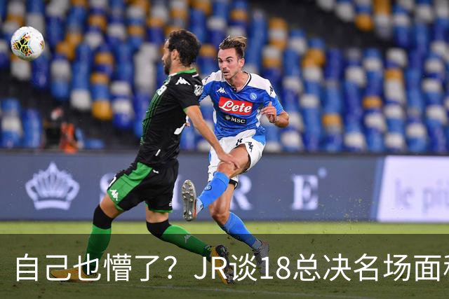 自己也懵了？JR谈18总决名场面称当时打平！几年前曾承认以为领先