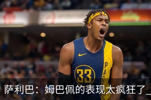 萨利巴：姆巴佩的表现太疯狂了 希望他一整个赛事都能不断进球